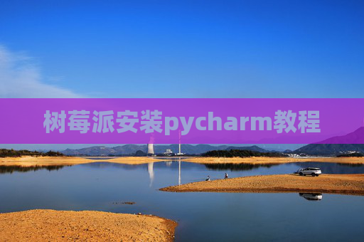 树莓派安装pycharm教程 树莓派安装pycharm教程
